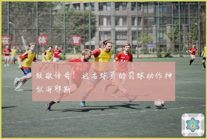 致敬传奇！这名球员的罚球动作神似海耶斯