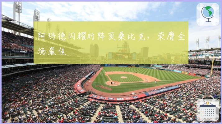 阿玛德闪耀对阵莫桑比克，荣膺全场最佳