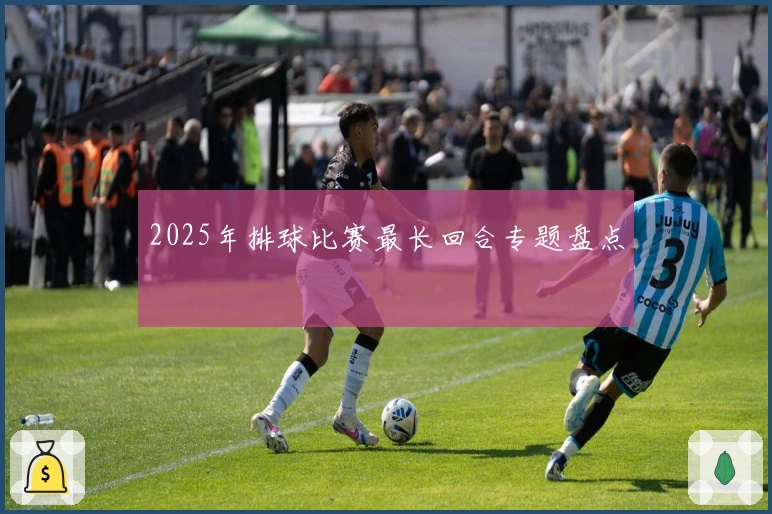 2025年排球比赛最长回合专题盘点