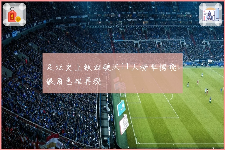 足坛史上铁血硬汉11人榜单揭晓，狠角色难再现
