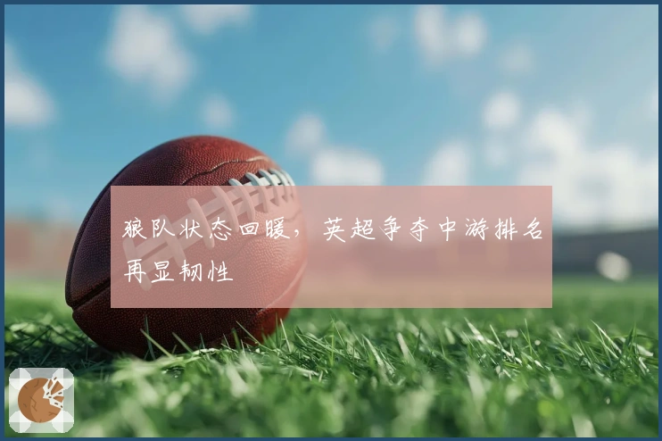 狼队状态回暖，英超争夺中游排名再显韧性