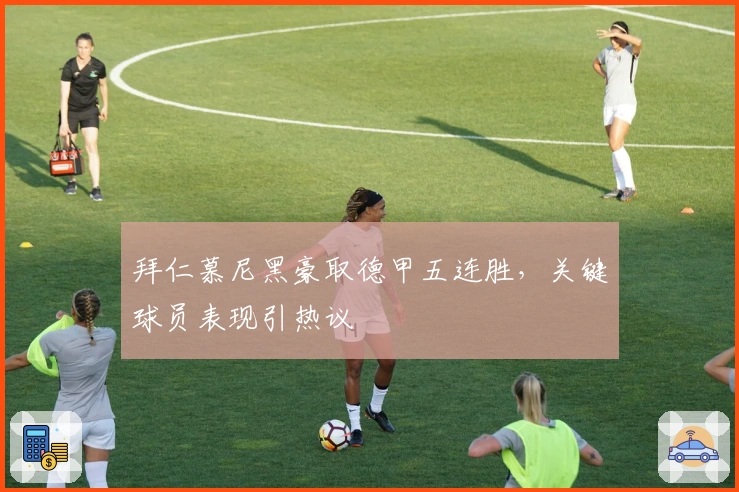 拜仁慕尼黑豪取德甲五连胜，关键球员表现引热议