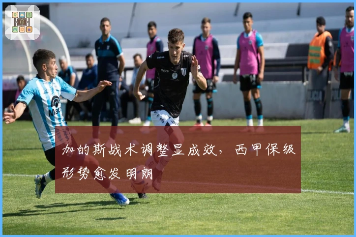 加的斯战术调整显成效，西甲保级形势愈发明朗