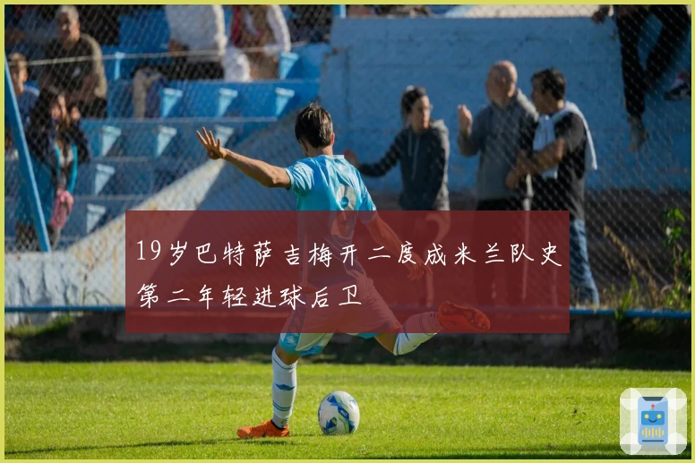 19岁巴特萨吉梅开二度成米兰队史第二年轻进球后卫