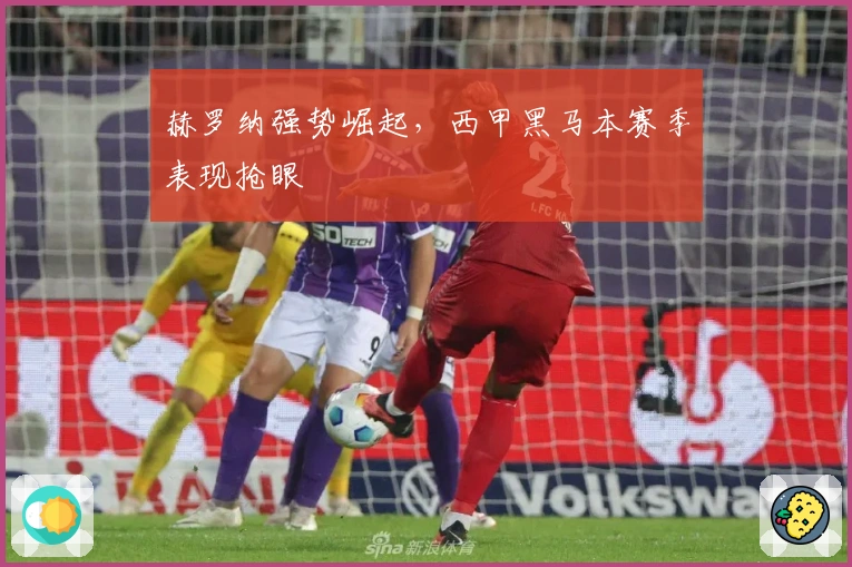 赫罗纳强势崛起，西甲黑马本赛季表现抢眼