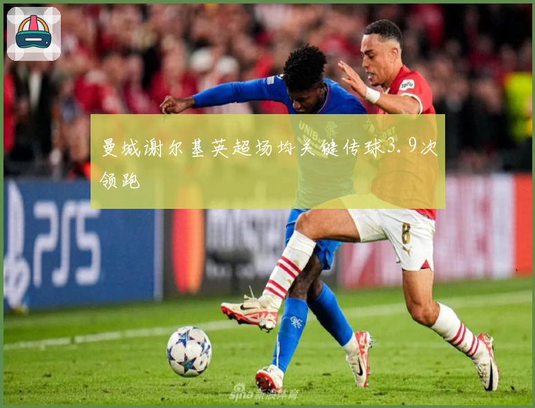 曼城谢尔基英超场均关键传球3.9次领跑