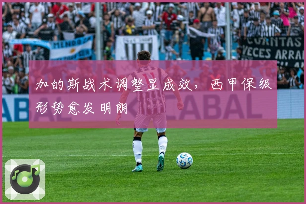 加的斯战术调整显成效，西甲保级形势愈发明朗
