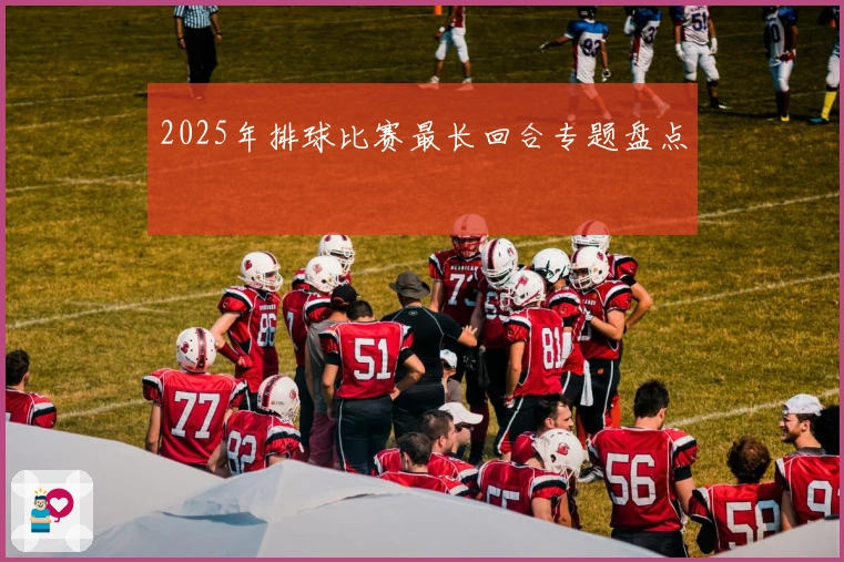2025年排球比赛最长回合专题盘点