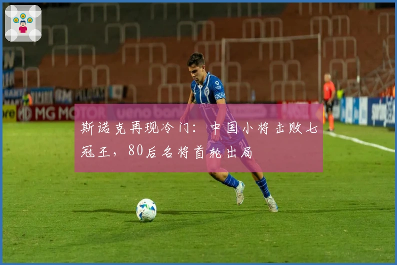 斯诺克再现冷门：中国小将击败七冠王，80后名将首轮出局