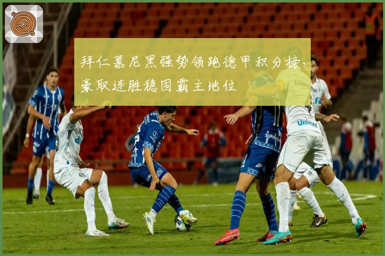 拜仁慕尼黑强势领跑德甲积分榜，豪取连胜稳固霸主地位