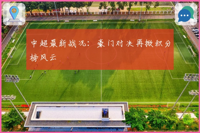 中超最新战况：豪门对决再掀积分榜风云